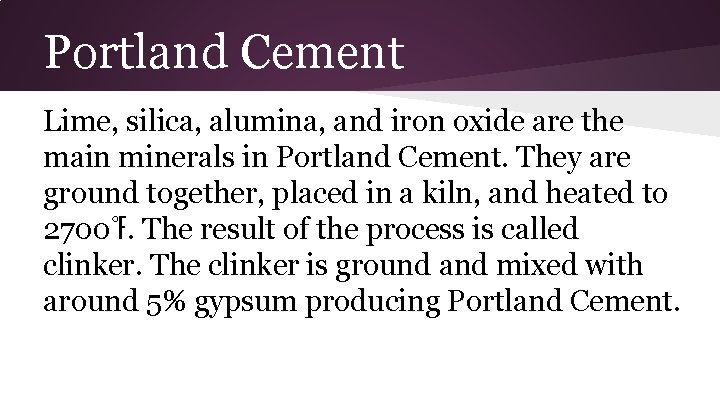 Portland Cement Lime, silica, alumina, and iron oxide are the main minerals in Portland Portland Cement Lime, silica, alumina, and iron oxide are the main minerals in Portland