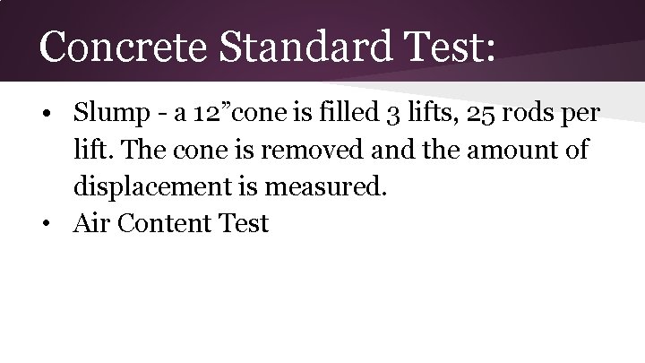 Concrete Standard Test: • Slump - a 12”cone is filled 3 lifts, 25 rods Concrete Standard Test: • Slump - a 12”cone is filled 3 lifts, 25 rods