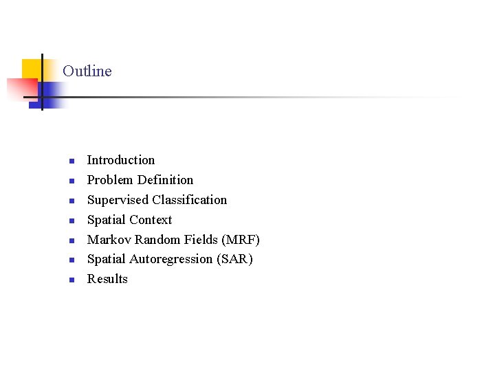 Outline n n n n Introduction Problem Definition Supervised Classification Spatial Context Markov Random
