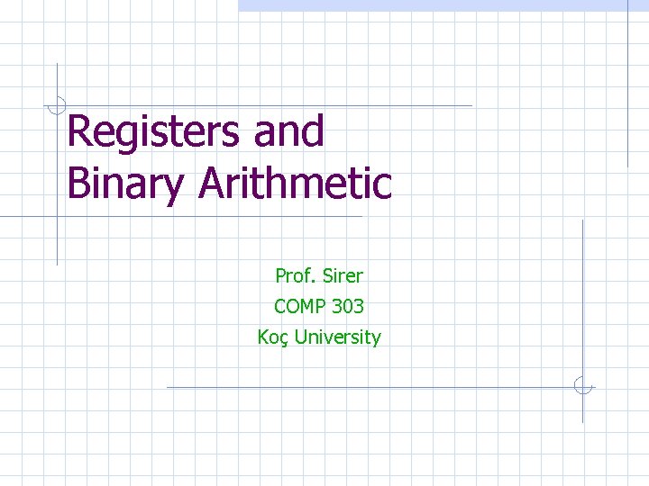 Registers and Binary Arithmetic Prof. Sirer COMP 303 Koç University 