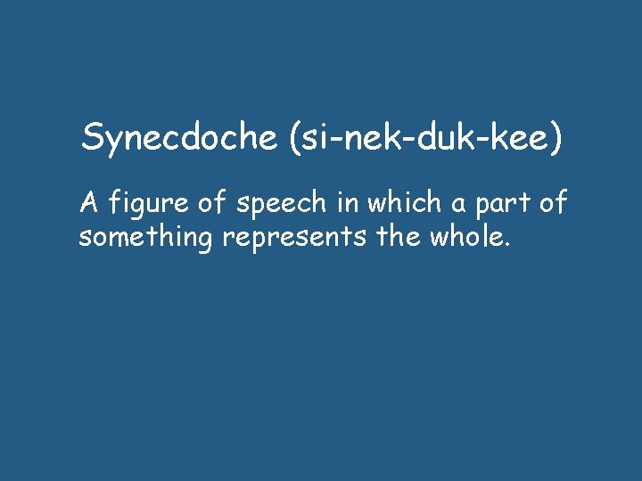 Synecdoche (si-nek-duk-kee) A figure of speech in which a part of something represents the