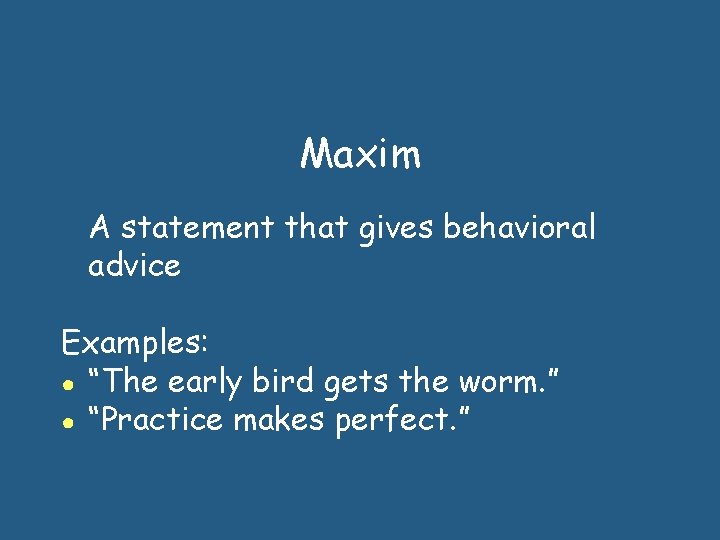Maxim A statement that gives behavioral advice Examples: ● “The early bird gets the