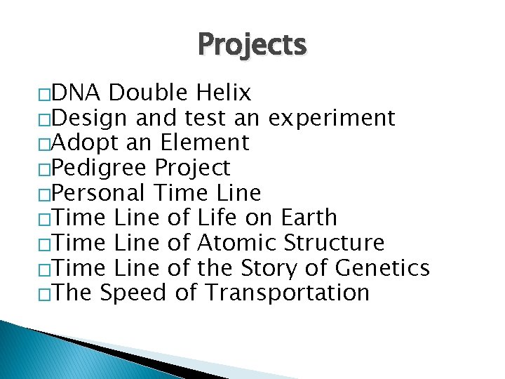 Projects �DNA Double Helix �Design and test an experiment �Adopt an Element �Pedigree Project