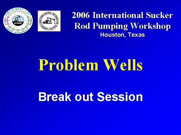 2006 International Sucker Rod Pumping Workshop Houston, Texas Problem Wells Break out Session 