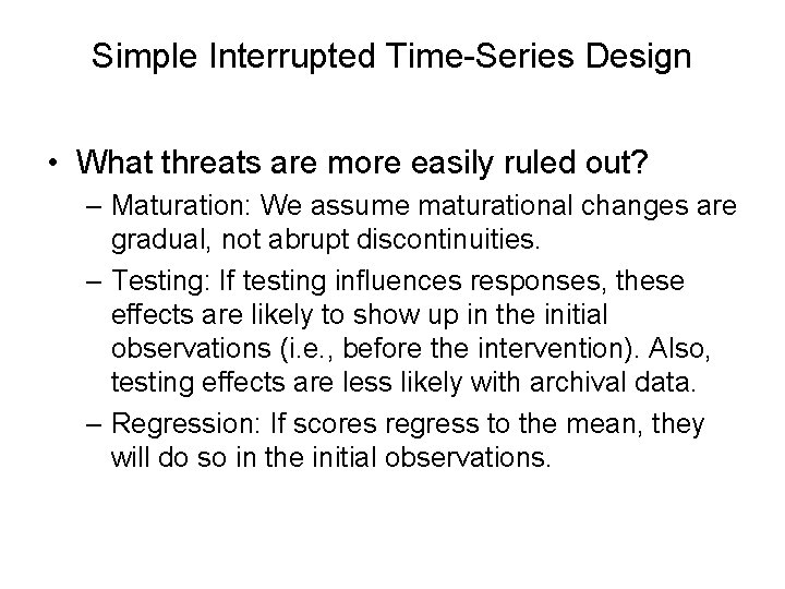 Simple Interrupted Time-Series Design • What threats are more easily ruled out? – Maturation: