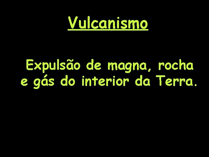 Vulcanismo Expulsão de magna, rocha e gás do interior da Terra. 