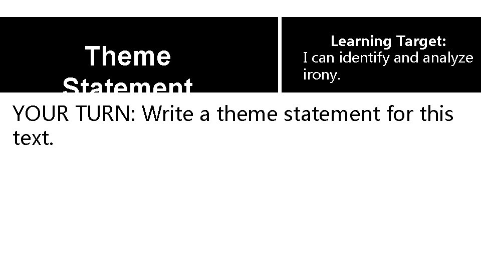 Theme Statement Learning Target: I can identify and analyze irony. YOUR TURN: Write a