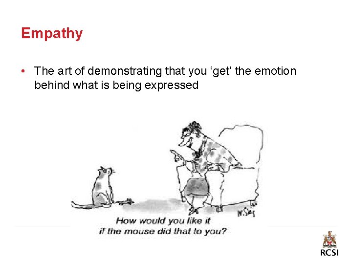 Empathy • The art of demonstrating that you ‘get’ the emotion behind what is