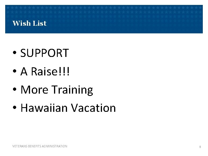 Wish List • SUPPORT • A Raise!!! • More Training • Hawaiian Vacation VETERANS