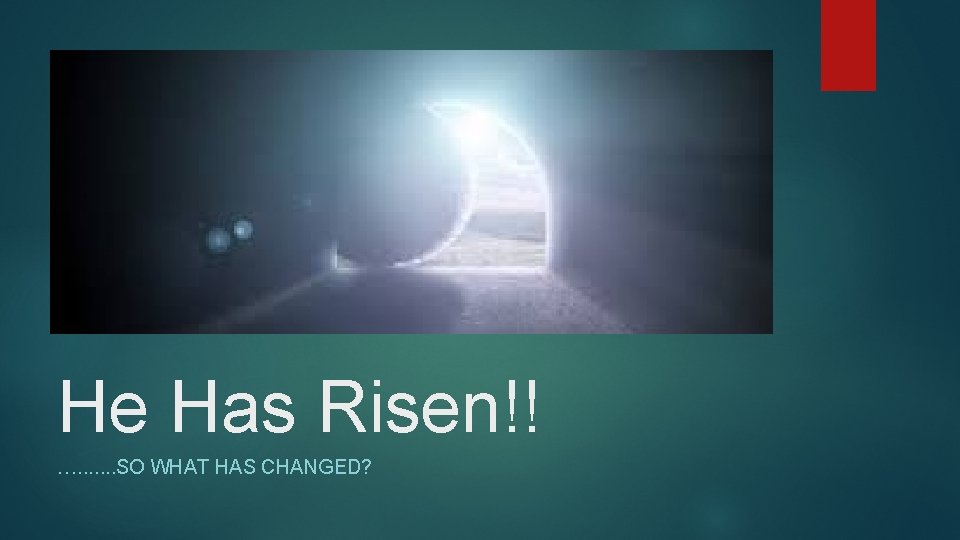 He Has Risen!! …. . . . SO WHAT HAS CHANGED? 