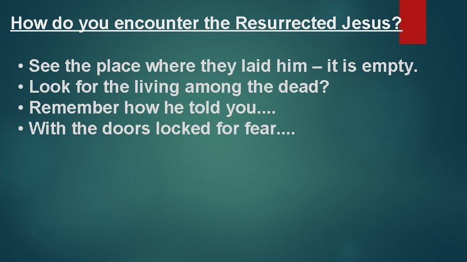 How do you encounter the Resurrected Jesus? • See the place where they laid