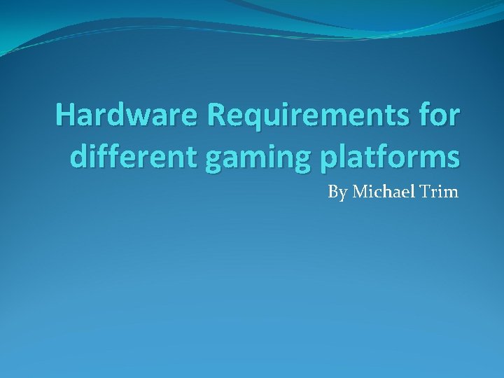 Hardware Requirements for different gaming platforms By Michael Trim 