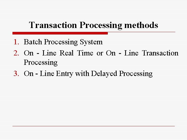 Transaction Processing methods 1. Batch Processing System 2. On - Line Real Time or