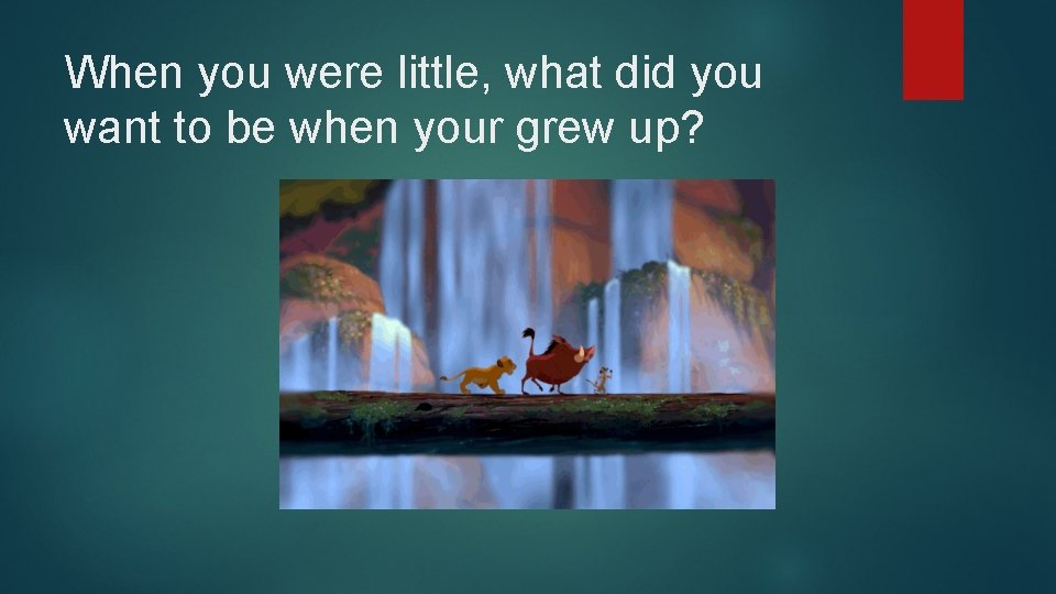 When you were little, what did you want to be when your grew up?