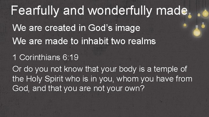 Fearfully and wonderfully made We are created in God’s image We are made to
