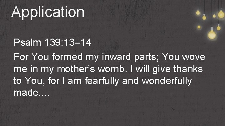 Application Psalm 139: 13– 14 For You formed my inward parts; You wove me