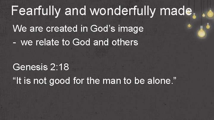 Fearfully and wonderfully made We are created in God’s image - we relate to
