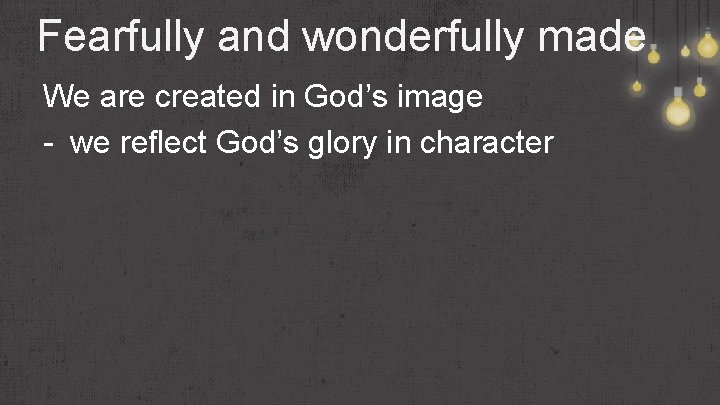 Fearfully and wonderfully made We are created in God’s image - we reflect God’s