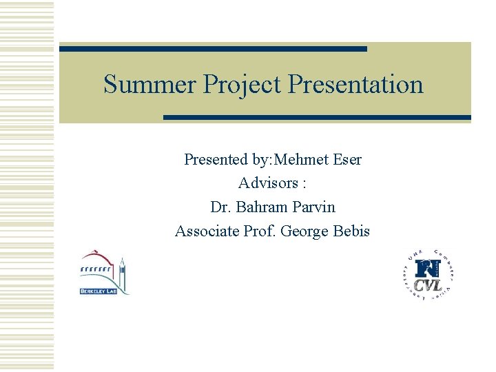 Summer Project Presentation Presented by: Mehmet Eser Advisors : Dr. Bahram Parvin Associate Prof.