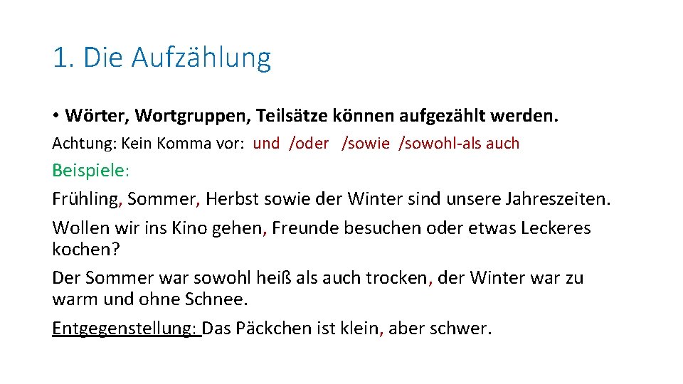 1. Die Aufzählung • Wörter, Wortgruppen, Teilsätze können aufgezählt werden. Achtung: Kein Komma vor: