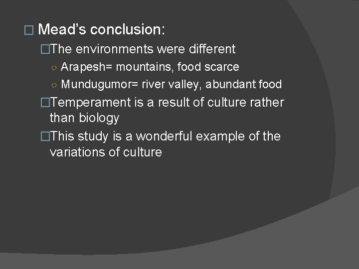 � Mead’s conclusion: �The environments were different ○ Arapesh= mountains, food scarce ○ Mundugumor=