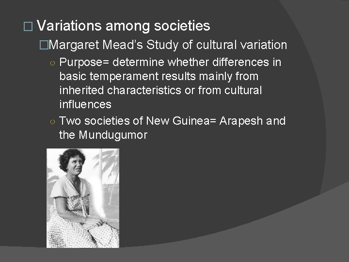 � Variations among societies �Margaret Mead’s Study of cultural variation ○ Purpose= determine whether