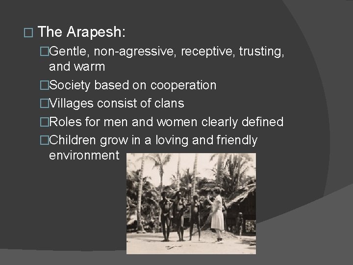 � The Arapesh: �Gentle, non-agressive, receptive, trusting, and warm �Society based on cooperation �Villages