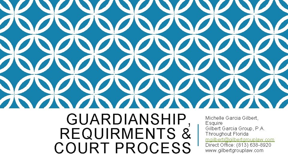 GUARDIANSHIP, REQUIRMENTS & COURT PROCESS Michelle Garcia Gilbert, Esquire Gilbert Garcia Group, P. A.