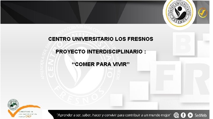 CENTRO UNIVERSITARIO LOS FRESNOS PROYECTO INTERDISCIPLINARIO : “COMER PARA VIVIR” 