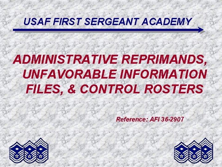 USAF FIRST SERGEANT ACADEMY ADMINISTRATIVE REPRIMANDS, UNFAVORABLE INFORMATION FILES, & CONTROL ROSTERS Reference: AFI