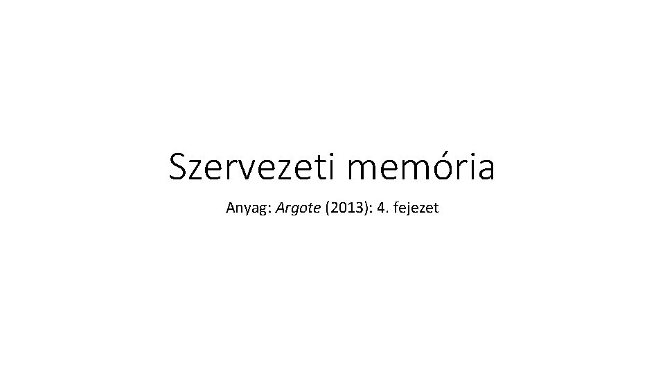 Szervezeti memória Anyag: Argote (2013): 4. fejezet 