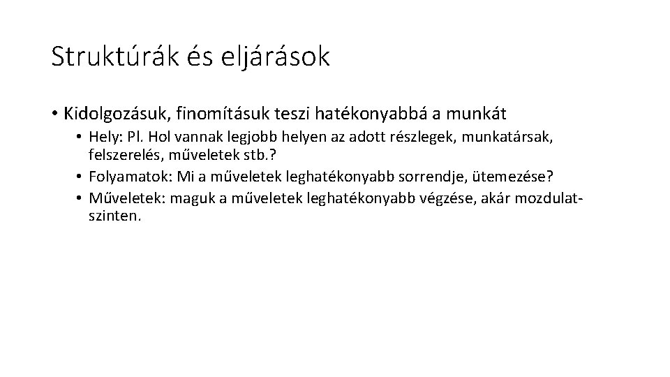 Struktúrák és eljárások • Kidolgozásuk, finomításuk teszi hatékonyabbá a munkát • Hely: Pl. Hol