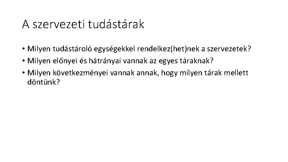 A szervezeti tudástárak • Milyen tudástároló egységekkel rendelkez(het)nek a szervezetek? • Milyen előnyei és