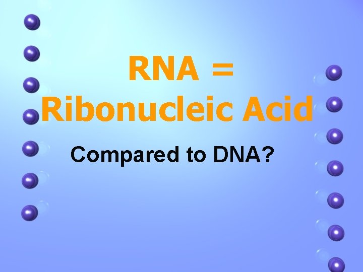 RNA = Ribonucleic Acid Compared to DNA? 