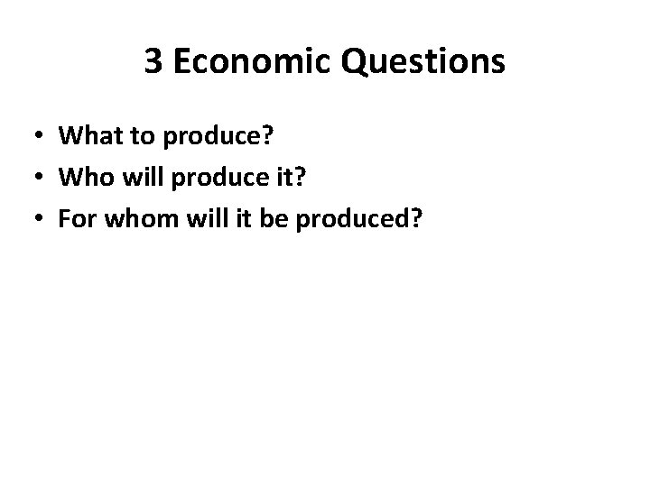 3 Economic Questions • What to produce? • Who will produce it? • For
