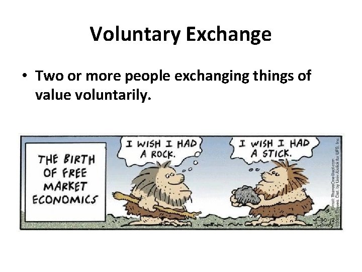 Voluntary Exchange • Two or more people exchanging things of value voluntarily. 