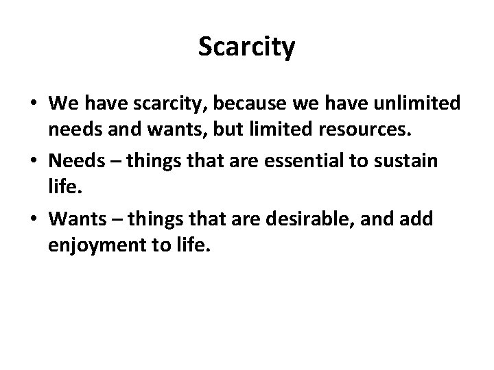 Scarcity • We have scarcity, because we have unlimited needs and wants, but limited