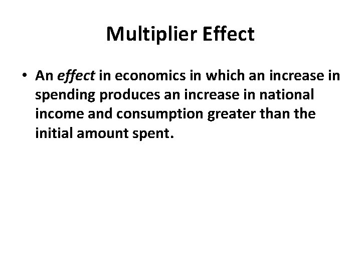 Multiplier Effect • An effect in economics in which an increase in spending produces