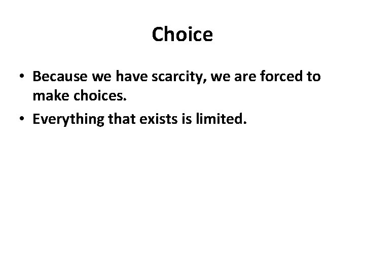 Choice • Because we have scarcity, we are forced to make choices. • Everything