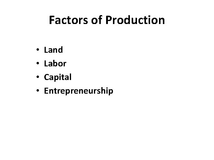 Factors of Production • • Land Labor Capital Entrepreneurship 