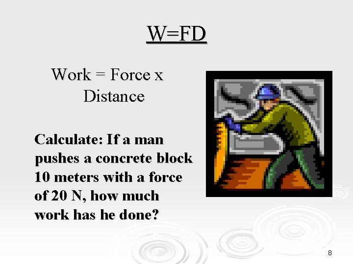 W=FD Work = Force x Distance Calculate: If a man pushes a concrete block
