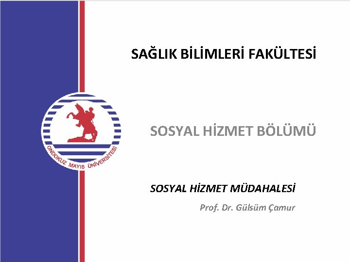 SAĞLIK BİLİMLERİ FAKÜLTESİ SOSYAL HİZMET BÖLÜMÜ SOSYAL HİZMET MÜDAHALESİ Prof. Dr. Gülsüm Çamur 