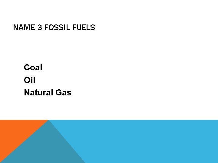 NAME 3 FOSSIL FUELS Coal Oil Natural Gas 