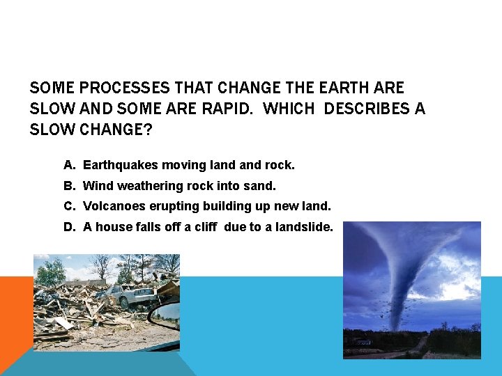 SOME PROCESSES THAT CHANGE THE EARTH ARE SLOW AND SOME ARE RAPID. WHICH DESCRIBES