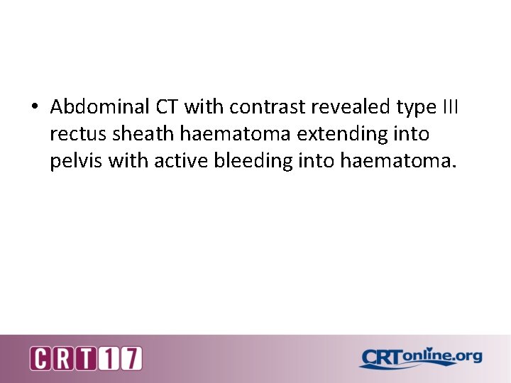  • Abdominal CT with contrast revealed type III rectus sheath haematoma extending into