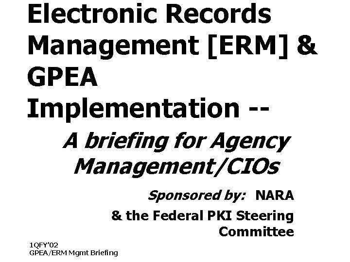 Electronic Records Management [ERM] & GPEA Implementation -A briefing for Agency Management/CIOs Sponsored by: