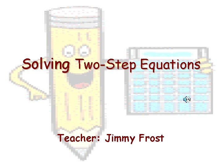 Solving Two-Step Equations Teacher: Jimmy Frost 