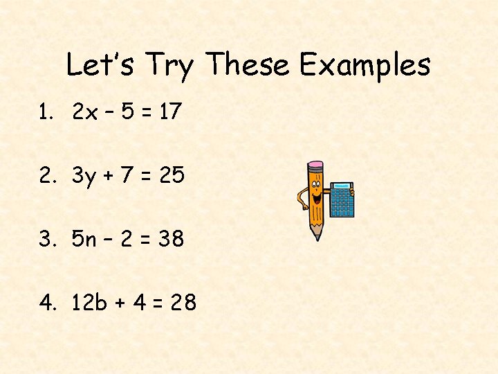 Let’s Try These Examples 1. 2 x – 5 = 17 2. 3 y