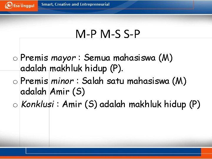 M-P M-S S-P o Premis mayor : Semua mahasiswa (M) adalah makhluk hidup (P).