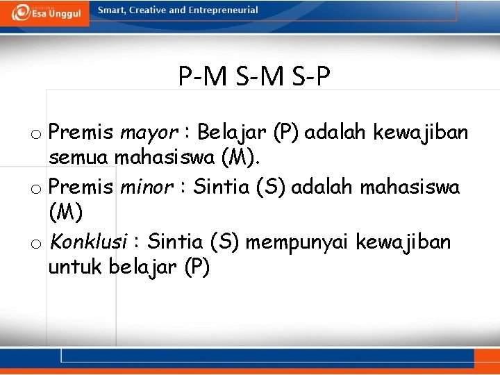 P-M S-P o Premis mayor : Belajar (P) adalah kewajiban semua mahasiswa (M). o